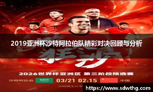 2019亚洲杯沙特阿拉伯队精彩对决回顾与分析