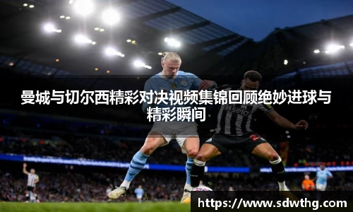 曼城与切尔西精彩对决视频集锦回顾绝妙进球与精彩瞬间