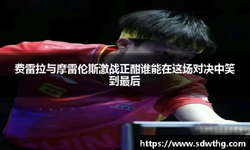 费雷拉与摩雷伦斯激战正酣谁能在这场对决中笑到最后
