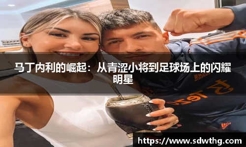 马丁内利的崛起：从青涩小将到足球场上的闪耀明星
