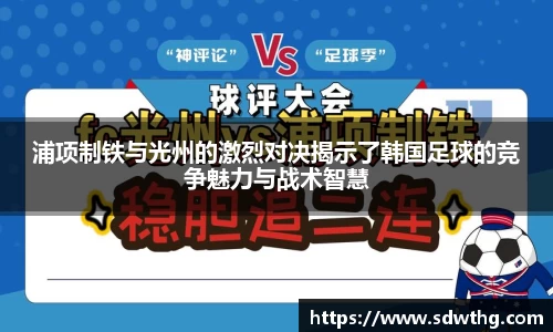 浦项制铁与光州的激烈对决揭示了韩国足球的竞争魅力与战术智慧