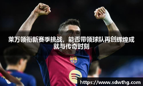 莱万领衔新赛季挑战，能否带领球队再创辉煌成就与传奇时刻